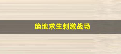 绝地求生刺激战场